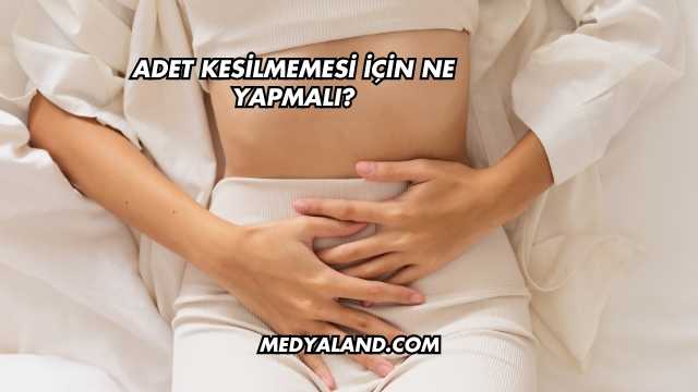 Adet Kesilmemesi İçin Ne Yapmalı?