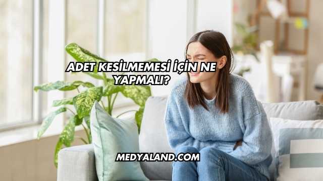 Adet Kesilmemesi İçin Ne Yapmalı?