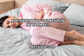 Adetliyken Kan Gelmesi İçin Ne Yapmalı?