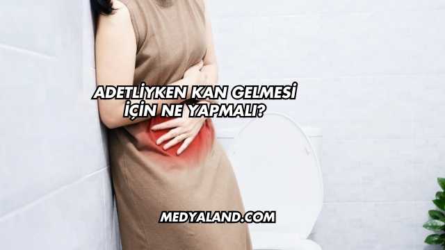 Adetliyken Kan Gelmesi İçin Ne Yapmalı?