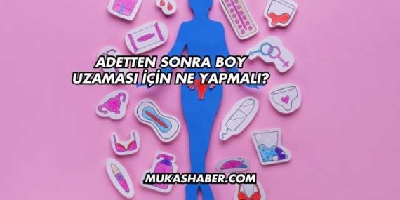 Adetten Sonra Boy Uzaması İçin Ne Yapmalı?