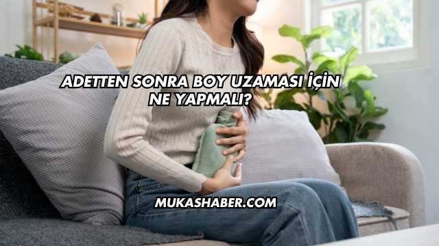 Adetten Sonra Boy Uzaması İçin Ne Yapmalı?