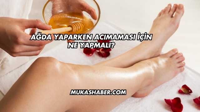 Ağda Yaparken Acımaması İçin Ne Yapmalı?