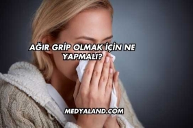 Ağır Grip Olmak İçin Ne Yapmalı?