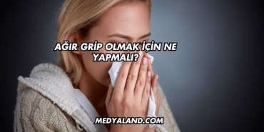 Ağır Grip Olmak İçin Ne Yapmalı?