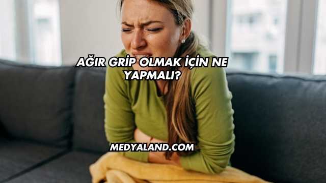 Ağır Grip Olmak İçin Ne Yapmalı?