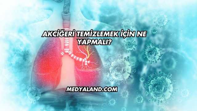 Akciğeri Temizlemek İçin Ne Yapmalı?