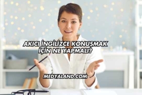 Akıcı İngilizce Konuşmak İçin Ne Yapmalı?