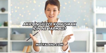Akıcı İngilizce Konuşmak İçin Ne Yapmalı?