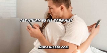 Aldatılan Eş Ne Yapmalı?