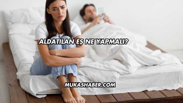 Aldatılan Eş Ne Yapmalı?