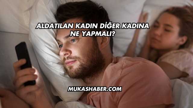 Aldatılan Kadın Diğer Kadına Ne Yapmalı?