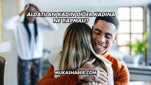 Aldatılan Kadın Diğer Kadına Ne Yapmalı?