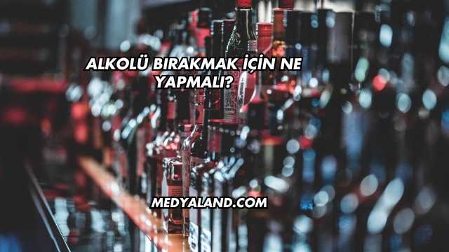 Alkolü Bırakmak İçin Ne Yapmalı?