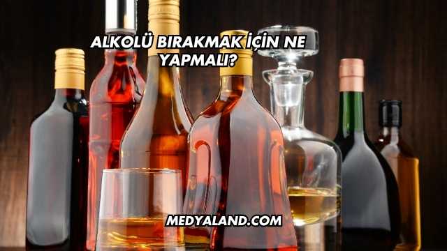 Alkolü Bırakmak İçin Ne Yapmalı?