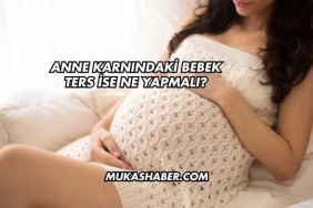 Anne Karnındaki Bebek Ters İse Ne Yapmalı?