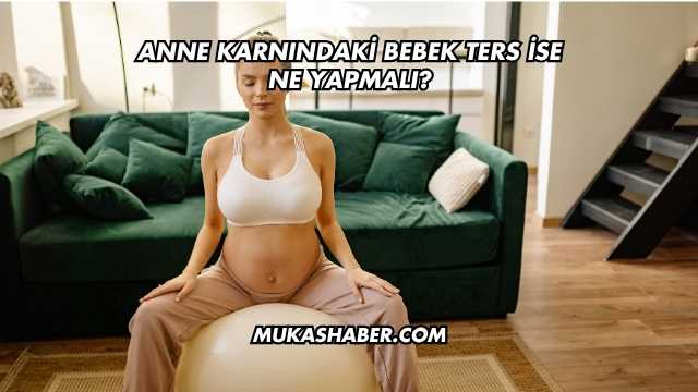 Anne Karnındaki Bebek Ters İse Ne Yapmalı?