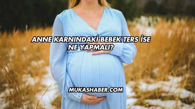 Anne Karnındaki Bebek Ters İse Ne Yapmalı?
