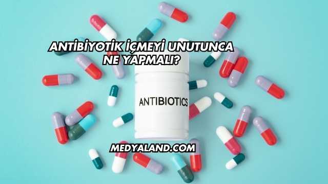 Antibiyotik İçmeyi Unutunca Ne Yapmalı?