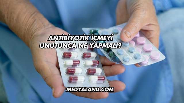 Antibiyotik İçmeyi Unutunca Ne Yapmalı?