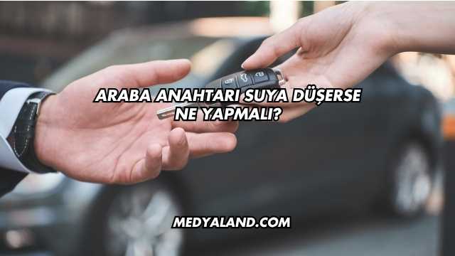 Araba Anahtarı Suya Düşerse Ne Yapmalı?