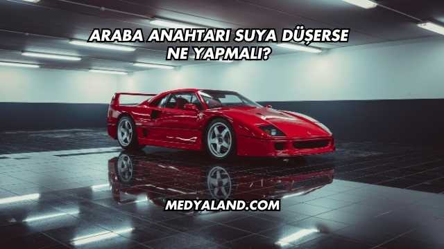 Araba Anahtarı Suya Düşerse Ne Yapmalı?