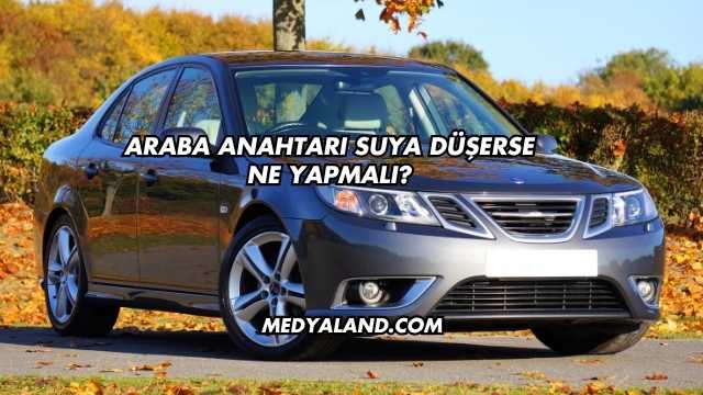 Araba Anahtarı Suya Düşerse Ne Yapmalı?