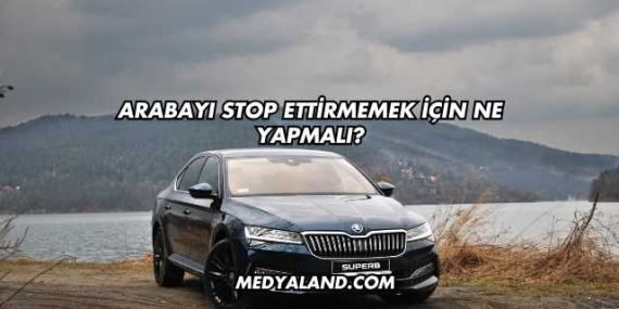 Arabayı Stop Ettirmemek İçin Ne Yapmalı?