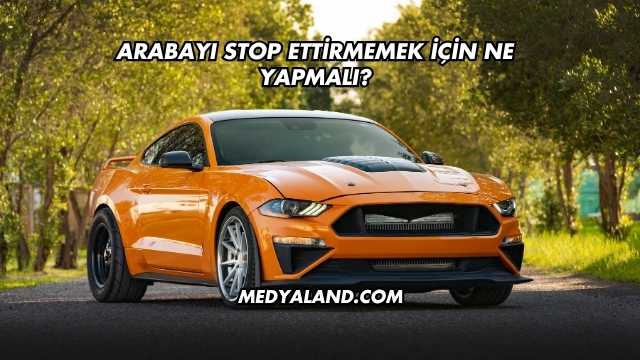 Arabayı Stop Ettirmemek İçin Ne Yapmalı?