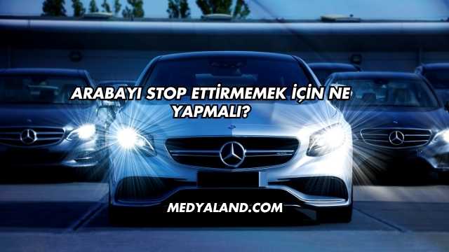 Arabayı Stop Ettirmemek İçin Ne Yapmalı?