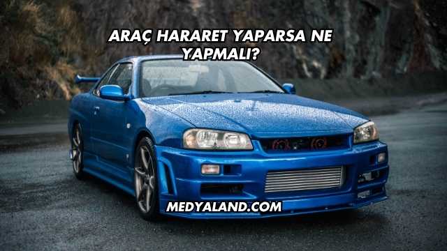 Araç Hararet Yaparsa Ne Yapmalı?