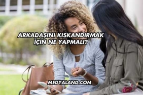Arkadaşını Kıskandırmak İçin Ne Yapmalı?