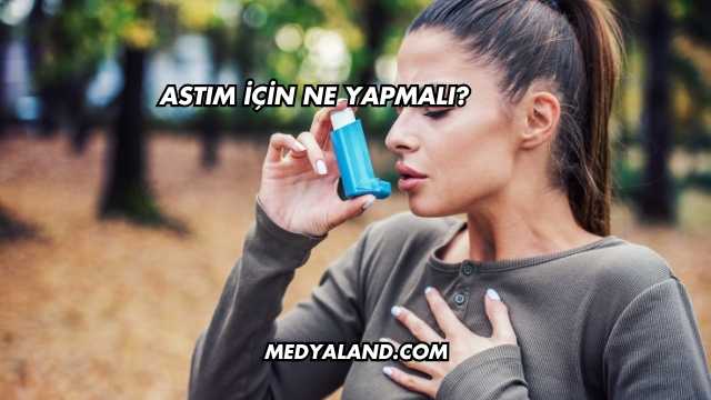 Astım İçin Ne Yapmalı?