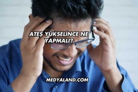 Ateş Yükselince Ne Yapmalı?