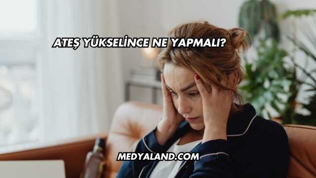 Ateş Yükselince Ne Yapmalı?