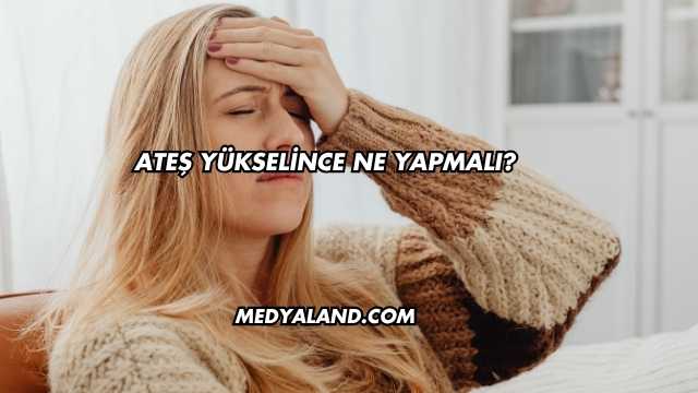 Ateş Yükselince Ne Yapmalı?