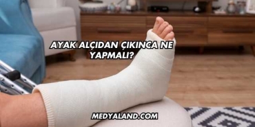 Ayak Alçıdan Çıkınca Ne Yapmalı?