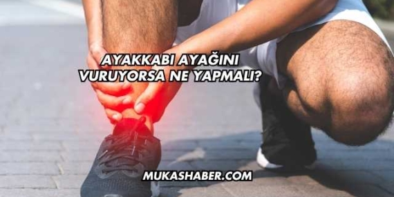 Ayakkabı Ayağını Vuruyorsa Ne Yapmalı?