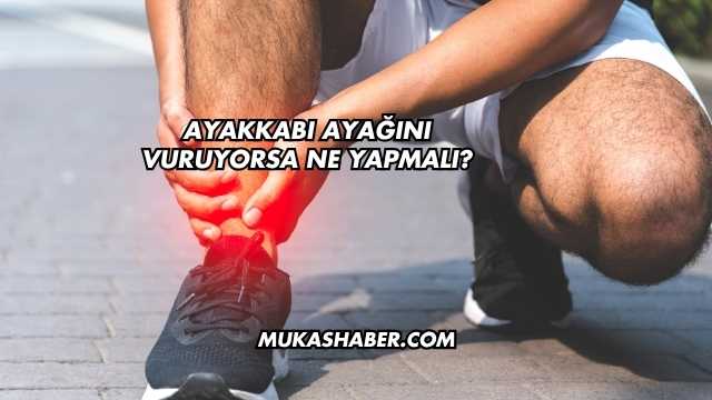 Ayakkabı Ayağını Vuruyorsa Ne Yapmalı?