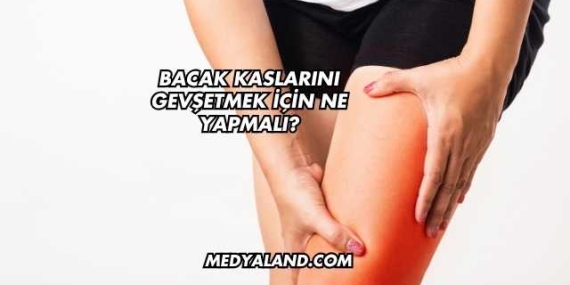 Bacak Kaslarını Gevşetmek İçin Ne Yapmalı?