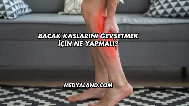 Bacak Kaslarını Gevşetmek İçin Ne Yapmalı?