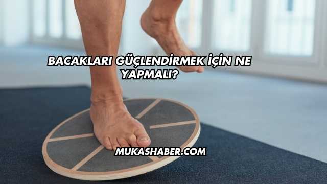 Bacakları Güçlendirmek İçin Ne Yapmalı?