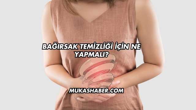 Bağırsak Temizliği İçin Ne Yapmalı?