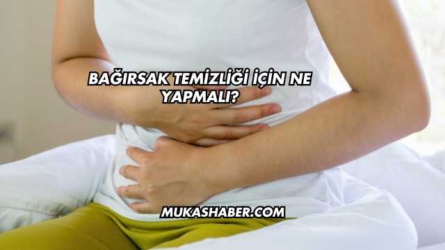 Bağırsak Temizliği İçin Ne Yapmalı?