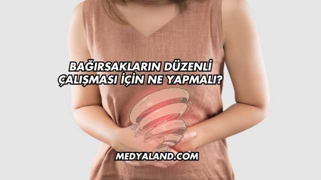 Bağırsakların Düzenli Çalışması İçin Ne Yapmalı?