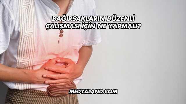 Bağırsakların Düzenli Çalışması İçin Ne Yapmalı?