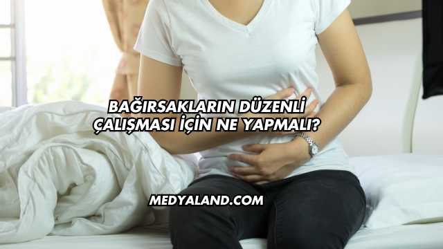 Bağırsakların Düzenli Çalışması İçin Ne Yapmalı?