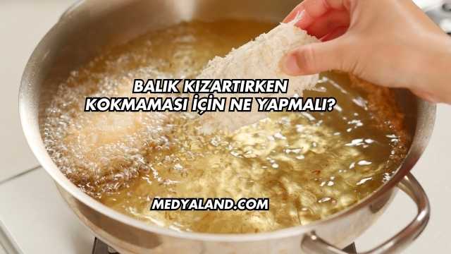 Balık Kızartırken Kokmaması İçin Ne Yapmalı?