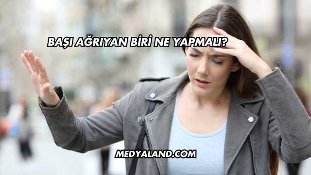 Başı Ağrıyan Biri Ne Yapmalı?