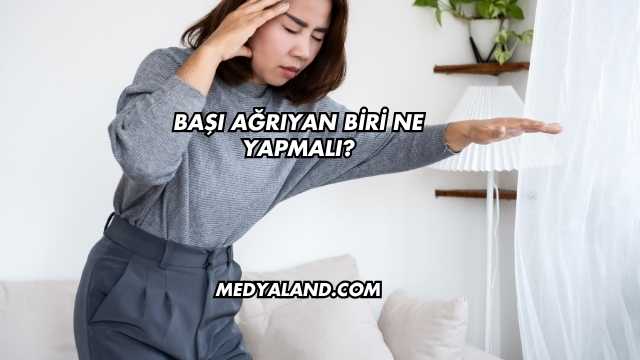 Başı Ağrıyan Biri Ne Yapmalı?
